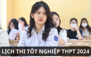 Lịch thi tốt nghiệp THPT 2024