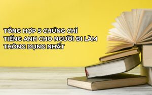 Chứng chỉ tiếng Anh cho người đi làm