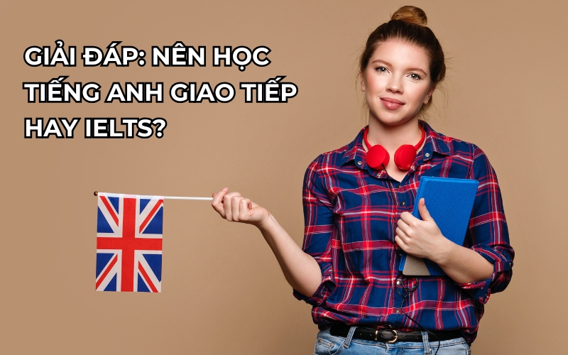 Nên học tiếng Anh giao tiếp hay IELTS