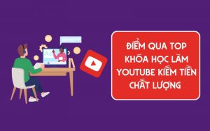 top khóa học làm youtube kiếm tiền